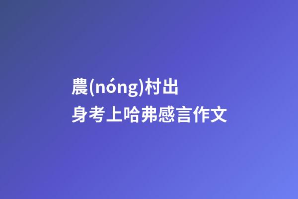 農(nóng)村出身考上哈弗感言作文