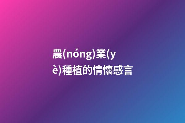 農(nóng)業(yè)種植的情懷感言