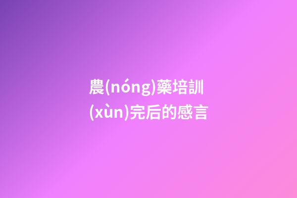 農(nóng)藥培訓(xùn)完后的感言