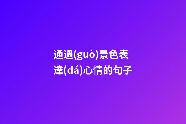 通過(guò)景色表達(dá)心情的句子