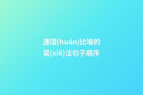 連環(huán)比喻的寫(xiě)法句子順序