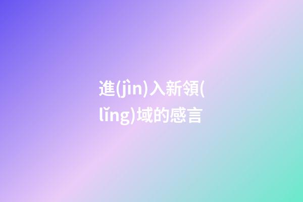 進(jìn)入新領(lǐng)域的感言