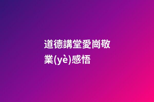 道德講堂愛崗敬業(yè)感悟