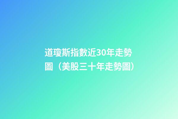 道瓊斯指數近30年走勢圖（美股三十年走勢圖）