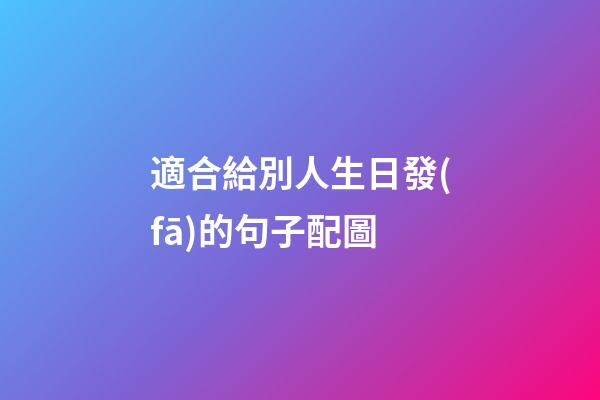 適合給別人生日發(fā)的句子配圖