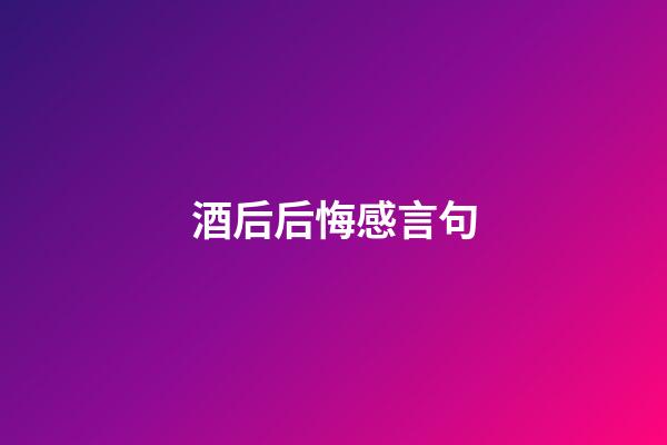 酒后后悔感言句