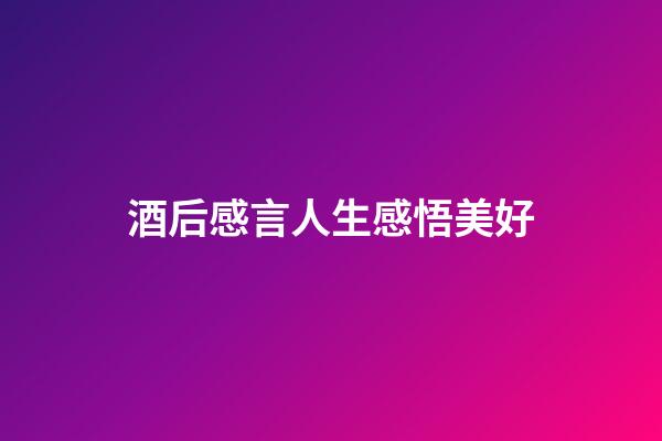 酒后感言人生感悟美好