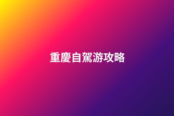 重慶自駕游攻略