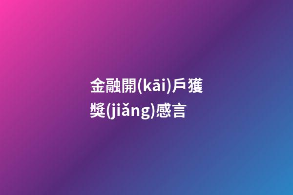 金融開(kāi)戶獲獎(jiǎng)感言