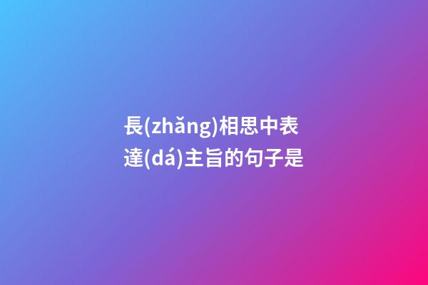 長(zhǎng)相思中表達(dá)主旨的句子是