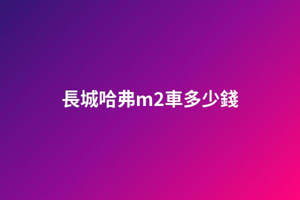 長城哈弗m2車多少錢?