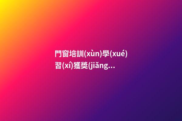 門窗培訓(xùn)學(xué)習(xí)獲獎(jiǎng)感言