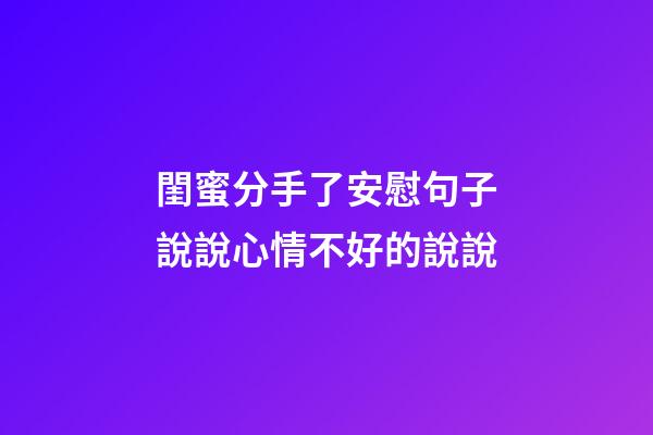 閨蜜分手了安慰句子說說心情不好的說說