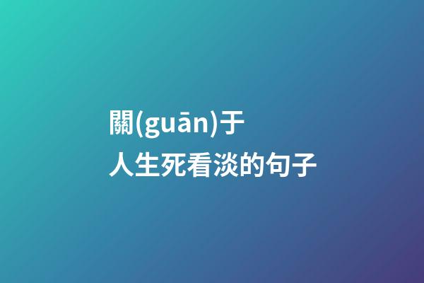 關(guān)于人生死看淡的句子