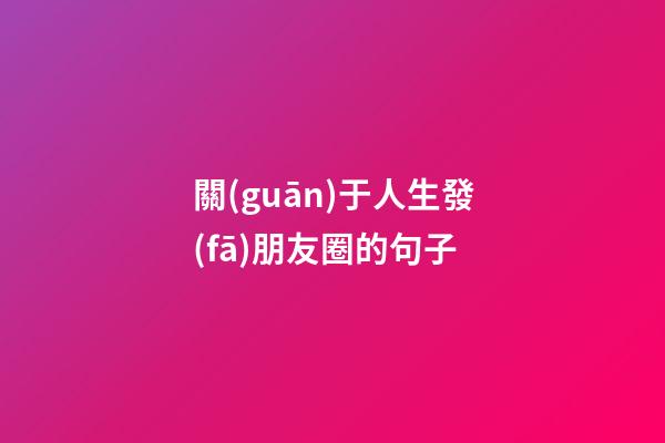 關(guān)于人生發(fā)朋友圈的句子