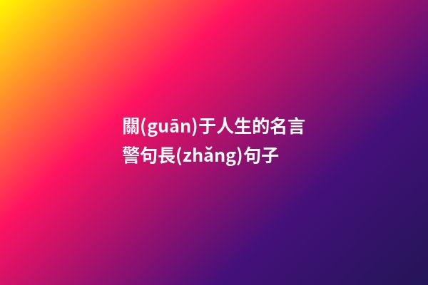 關(guān)于人生的名言警句長(zhǎng)句子