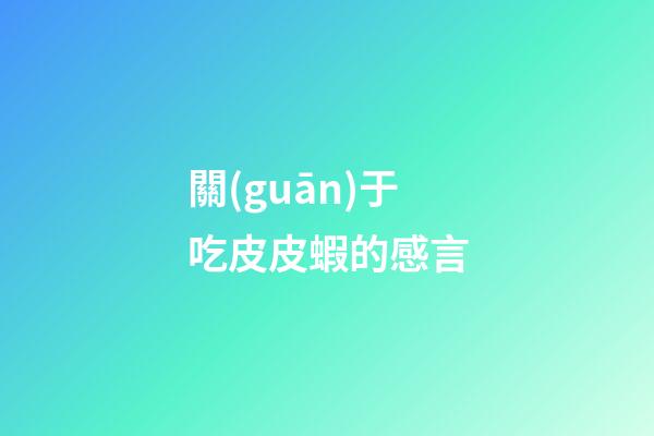 關(guān)于吃皮皮蝦的感言