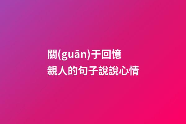 關(guān)于回憶親人的句子說說心情