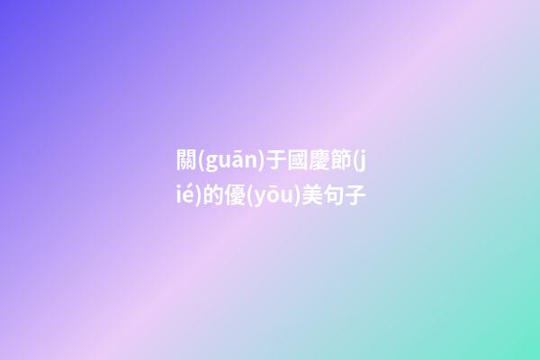 關(guān)于國慶節(jié)的優(yōu)美句子