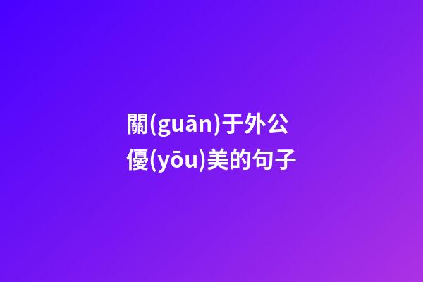 關(guān)于外公優(yōu)美的句子