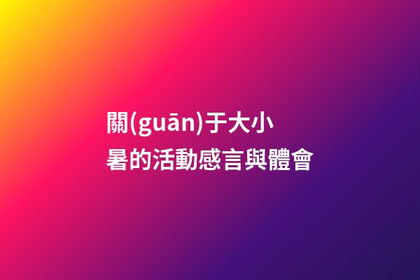 關(guān)于大小暑的活動感言與體會