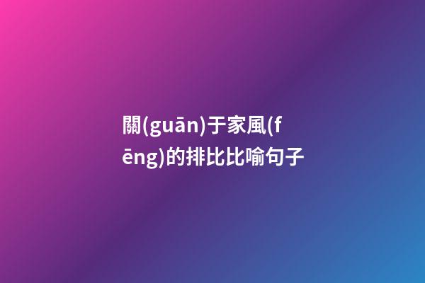 關(guān)于家風(fēng)的排比比喻句子