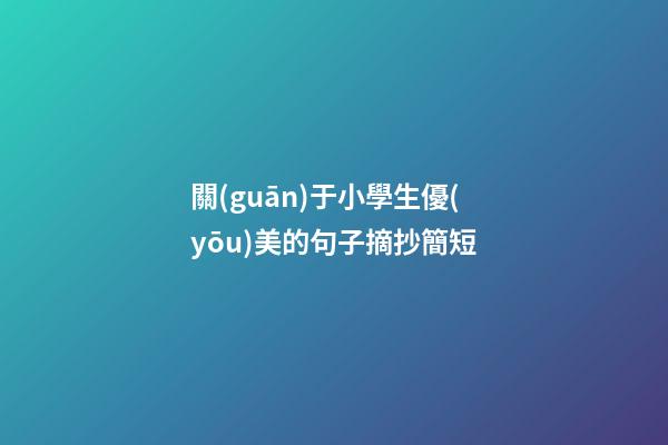 關(guān)于小學生優(yōu)美的句子摘抄簡短