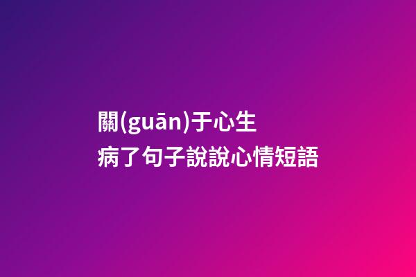 關(guān)于心生病了句子說說心情短語