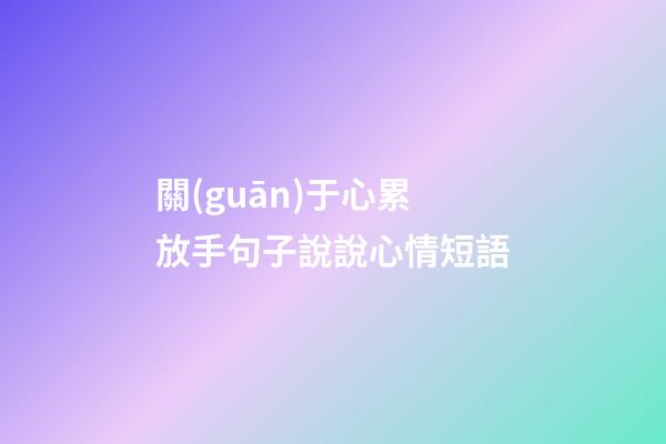 關(guān)于心累放手句子說說心情短語