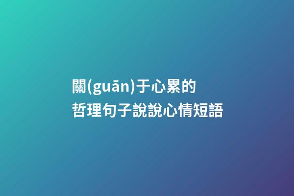 關(guān)于心累的哲理句子說說心情短語