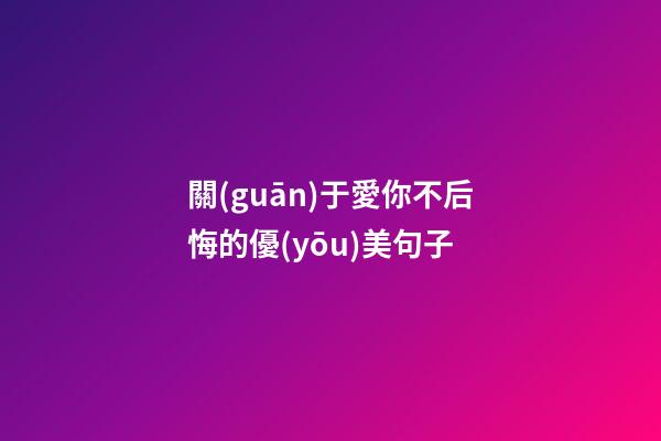 關(guān)于愛你不后悔的優(yōu)美句子