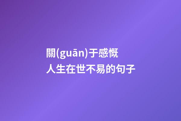 關(guān)于感慨人生在世不易的句子