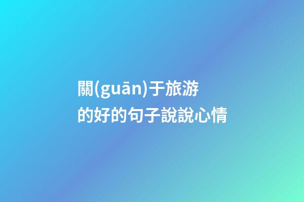 關(guān)于旅游的好的句子說說心情