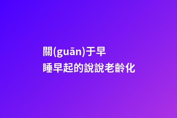 關(guān)于早睡早起的說說老齡化