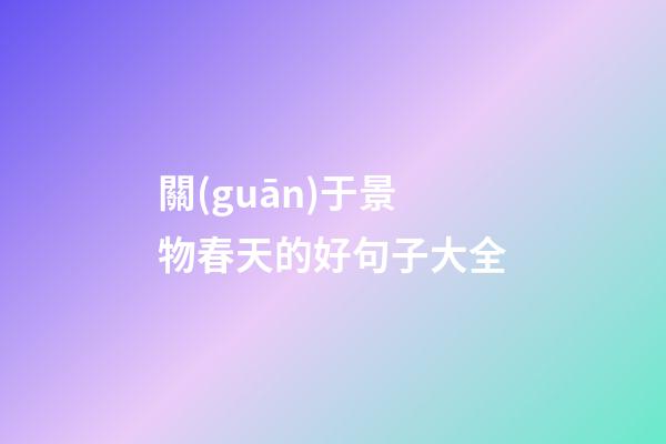 關(guān)于景物春天的好句子大全