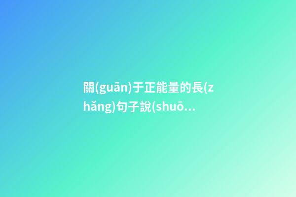 關(guān)于正能量的長(zhǎng)句子說(shuō)說(shuō)心情