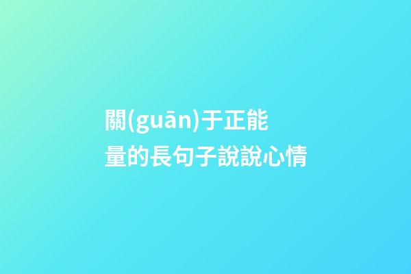 關(guān)于正能量的長句子說說心情