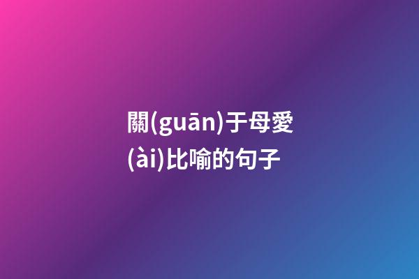 關(guān)于母愛(ài)比喻的句子