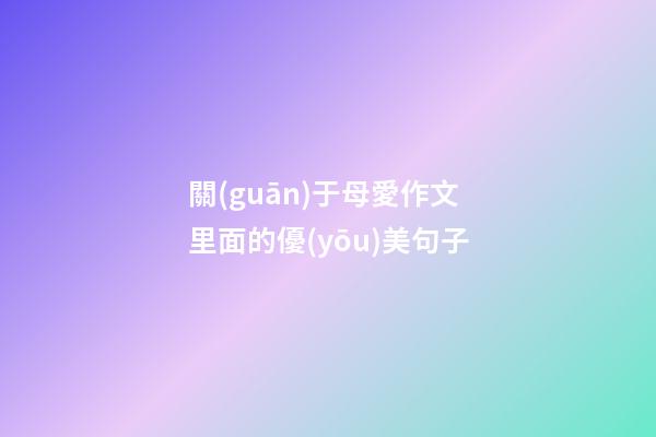 關(guān)于母愛作文里面的優(yōu)美句子