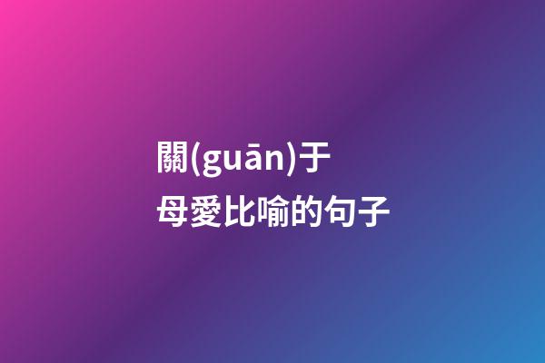 關(guān)于母愛比喻的句子