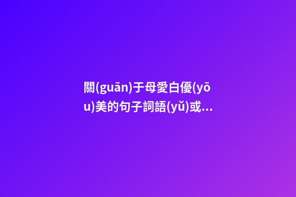 關(guān)于母愛白優(yōu)美的句子詞語(yǔ)或段落