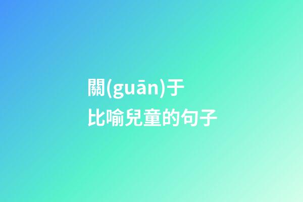 關(guān)于比喻兒童的句子