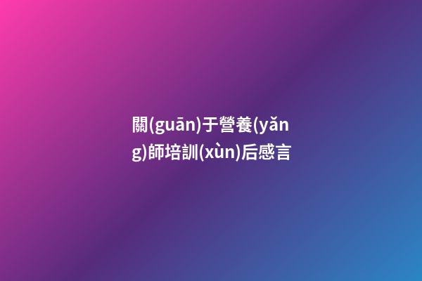 關(guān)于營養(yǎng)師培訓(xùn)后感言