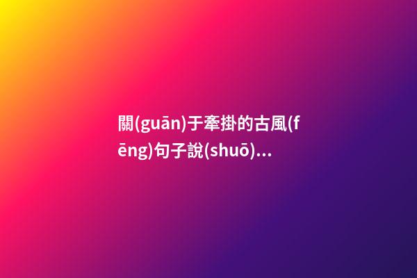 關(guān)于牽掛的古風(fēng)句子說(shuō)說(shuō)心情