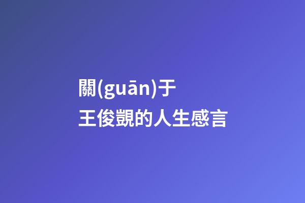 關(guān)于王俊覬的人生感言