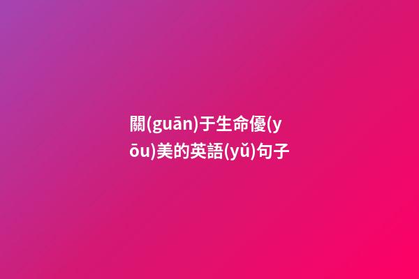 關(guān)于生命優(yōu)美的英語(yǔ)句子