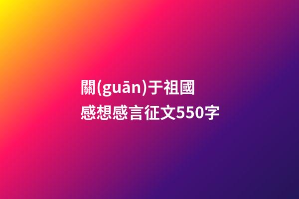 關(guān)于祖國感想感言征文550字