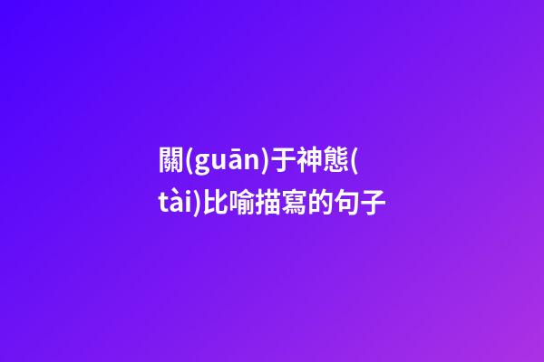 關(guān)于神態(tài)比喻描寫的句子