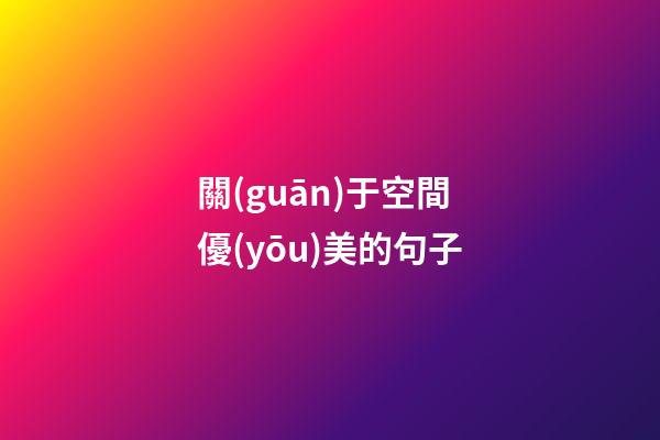 關(guān)于空間優(yōu)美的句子