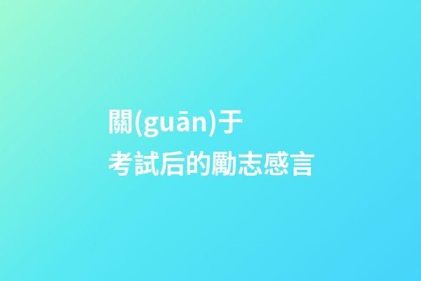 關(guān)于考試后的勵志感言